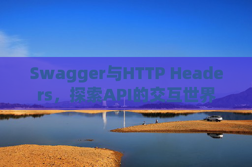 Swagger与HTTP Headers，探索API的交互世界